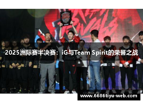 2025洲际赛半决赛：iG与Team Spirit的荣誉之战