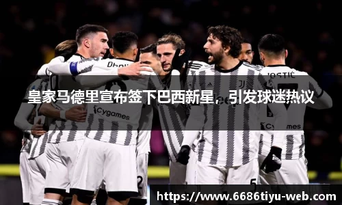 皇家马德里宣布签下巴西新星，引发球迷热议